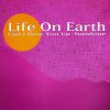 LIFE ON EARTH - Can't Give You Up/Sunshine