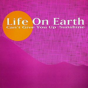 LIFE ON EARTH - Can't Give You Up/Sunshine